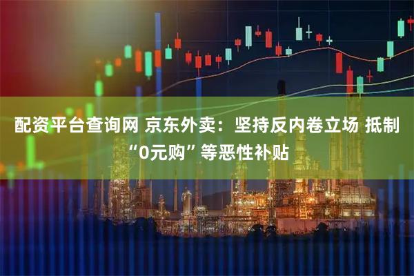 配资平台查询网 京东外卖：坚持反内卷立场 抵制“0元购”等恶性补贴