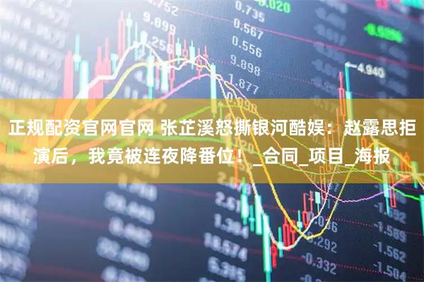 正规配资官网官网 张芷溪怒撕银河酷娱：赵露思拒演后，我竟被连夜降番位！_合同_项目_海报