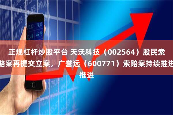正规杠杆炒股平台 天沃科技（002564）股民索赔案再提交立案，广誉远（600771）索赔案持续推进