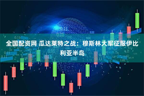全国配资网 瓜达莱特之战：穆斯林大军征服伊比利亚半岛