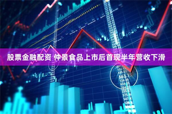 股票金融配资 仲景食品上市后首现半年营收下滑