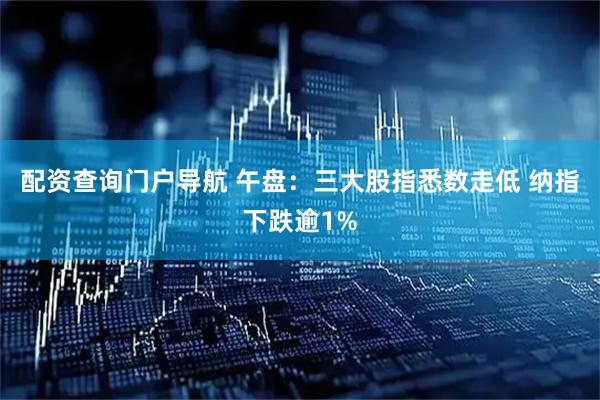 配资查询门户导航 午盘：三大股指悉数走低 纳指下跌逾1%