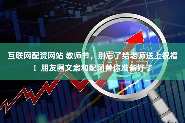 互联网配资网站 教师节，别忘了给老师送上祝福！朋友圈文案和配图替你准备好了