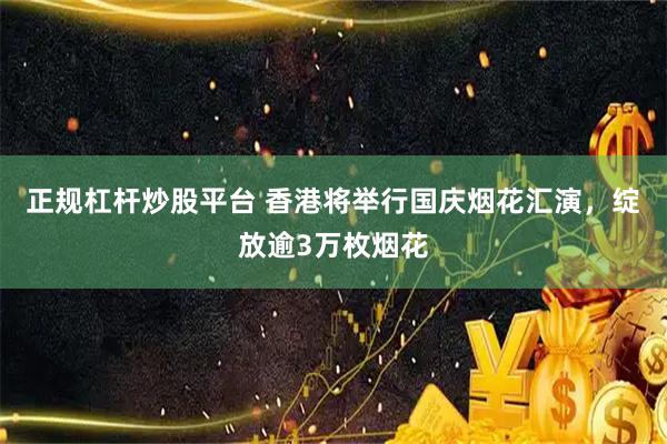正规杠杆炒股平台 香港将举行国庆烟花汇演，绽放逾3万枚烟花